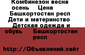 Комбинезон весна- осень  › Цена ­ 300 - Башкортостан респ. Дети и материнство » Детская одежда и обувь   . Башкортостан респ.